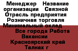 Менеджер › Название организации ­ Связной › Отрасль предприятия ­ Розничная торговля › Минимальный оклад ­ 20 000 - Все города Работа » Вакансии   . Красноярский край,Талнах г.